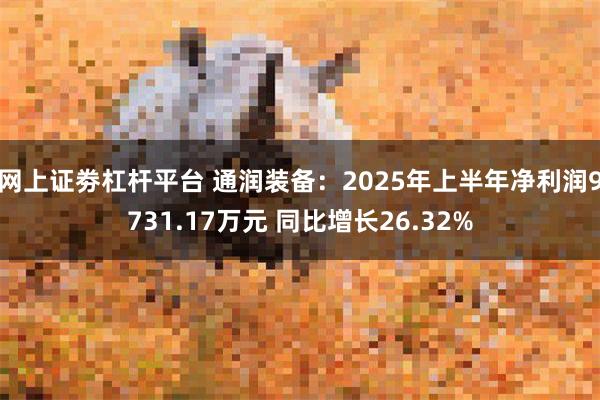 网上证劵杠杆平台 通润装备：2025年上半年净利润9731.17万元 同比增长2
