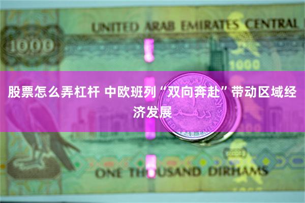 股票怎么弄杠杆 中欧班列“双向奔赴”带动区域经济发展