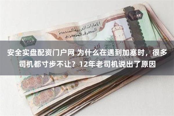 安全实盘配资门户网 为什么在遇到加塞时，很多司机都寸步不让？12年老司机说出了原